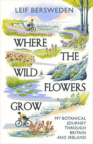 Where the Wildflowers Grow: Longlisted for the Wainwright Prize by Leif Bersweden, Leif Bersweden