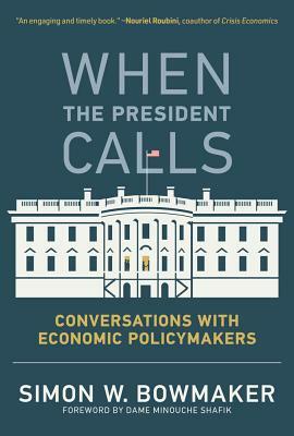 When the President Calls: Conversations with Economic Policymakers by Simon W Bowmaker, Minouche Shafik