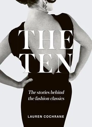 The Ten: The Stories Behind the Fashion Classics by Lauren Cochrane