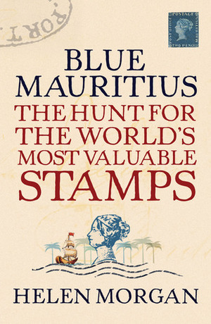 Blue Mauritius: The Hunt for the World's Most Valuable Stamps by Helen Morgan