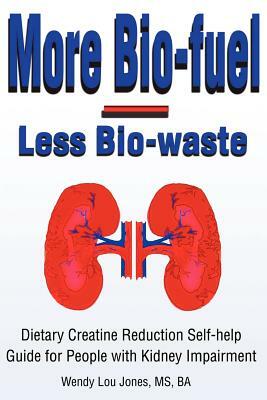 More Bio-Fuel --- Less Bio-Waste: Dietary Creatine Reduction Self-Help Guide for People with Kidney Impairment by Wendy Jones