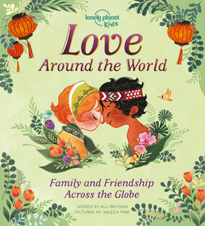 Love Around the World: Family and Friendship Around the World by Alli Brydon, Lonely Planet Kids