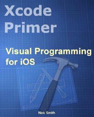 Xcode Primer - Visual Programming for iOS by Nick Smith