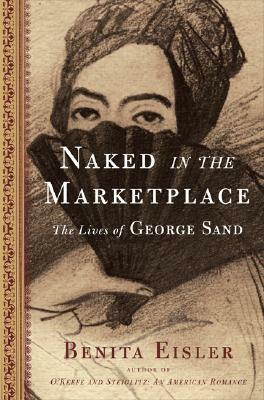 Naked in the Marketplace: The Lives of George Sand by Benita Eisler