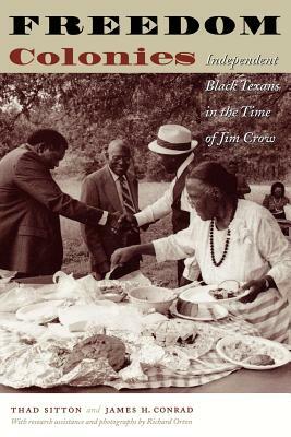 Freedom Colonies: Independent Black Texans in the Time of Jim Crow by Thad Sitton, James H. Conrad