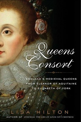 Queens Consort: England's Medieval Queens from Eleanor of Aquitaine to Elizabeth of York by Lisa Hilton