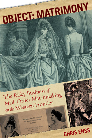 Object: Matrimony: The Risky Business of Mail-Order Matchmaking on the Western Frontier by Chris Enss