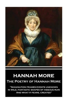 The Poetry of Hannah More: "Imagination frames events unknown, in wild, fantastic shapes of hideous ruin, And what it fears, creates" by Hannah More