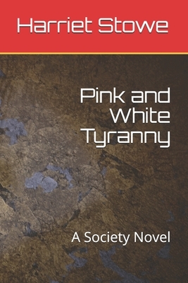 Pink and White Tyranny: A Society Novel by Harriet Beecher Stowe