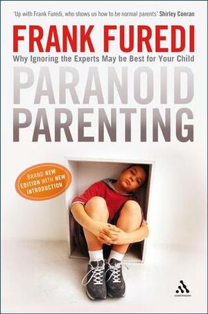 Paranoid Parenting: Why Ignoring the Experts May Be Best for Your Child by Frank Furedi