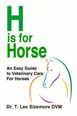 H is for Horse: An Easy Guide to Veterinary Care for Horses by Terrie Sizemore