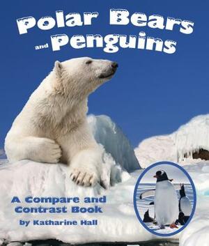 Polar Bears and Penguins: A Compare and Contrast Book by Katharine Hall