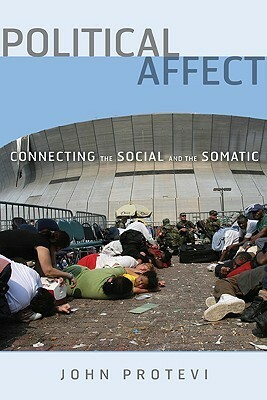 Political Affect: Connecting the Social and the Somatic by John Protevi