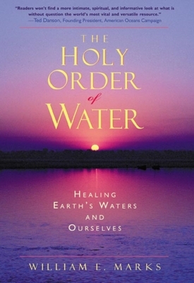 The Holy Order of Water: Healing the Earth's Waters and Ourselves by William Marks