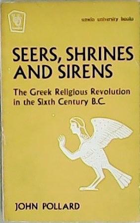 Seers, Shrines and Sirens: The Greek Religious Revolution in the Sixth Century B.C. by John Pollard