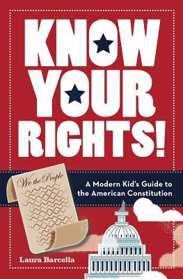 Know Your Rights!: A Modern Kid's Guide to the American Constitution by Laura Barcella