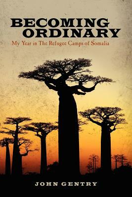 Becoming Ordinary: My Year in The Refugee Camps of Somalia by John Gentry