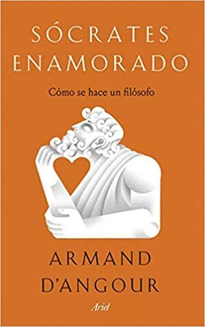 Sócrates enamorado: Cómo se hace un filósofo by Armand D’Angour