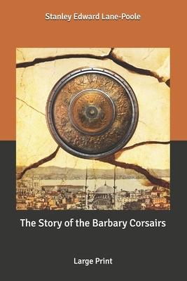 The Story of the Barbary Corsairs: Large Print by Stanley Edward Lane Poole, J. D. Jerrold Kelley
