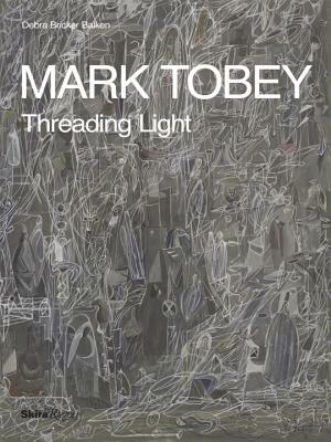 Mark Tobey: Threading Light by Debra Bricker Balken