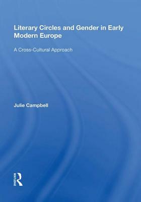 Literary Circles and Gender in Early Modern Europe: A Cross-Cultural Approach by Julie Campbell