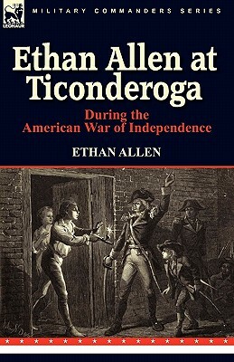 Ethan Allen at Ticonderoga During the American War of Independence by Ethan Allen