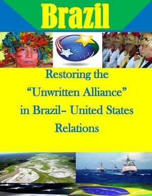 Restoring the "Unwritten Alliance" in Brazil- United States Relations by U. S. Army War College