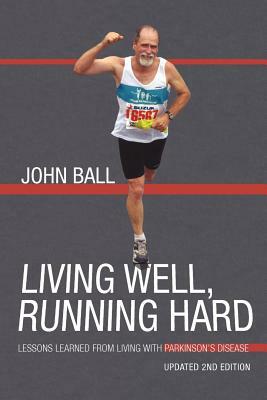 Living Well, Running Hard: Lessons Learned from Living with Parkinson's Disease by John Ball