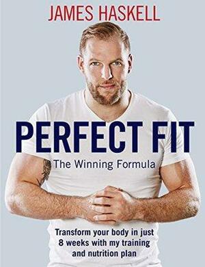 Perfect Fit: The Winning Formula: Transform your body in just 8 weeks with my training and nutrition plan by James Haskell