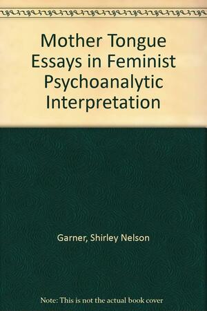 The (M)other Tongue: Essays in Feminist Psychoanalytic Interpretation by Claire Kahane, Shirley Nelson Garner, Madelon Sprengnether