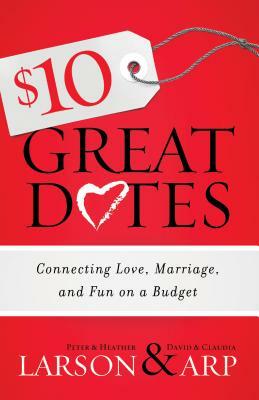 $10 Great Dates: Connecting Love, Marriage, and Fun on a Budget by Peter Larson, Claudia Arp, Heather Larson