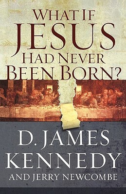 What If Jesus Had Never Been Born?: The Positive Impact of Christianity in History by Jerry Newcombe, D. James Kennedy