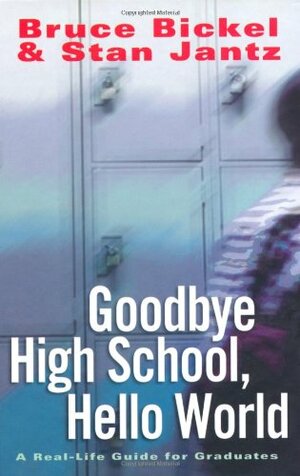 Goodbye High School, Hello World: A Real-Life Guide for Graduates by Bruce Bickel, Stan Jantz