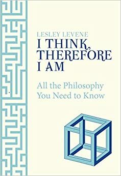 I Think, Therefore I Am: All the Philosophy You Need to Know by Lesley Levene