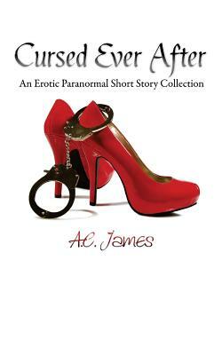 Cursed Ever After: Four Erotic Paranormal Short Stories by A. C. James