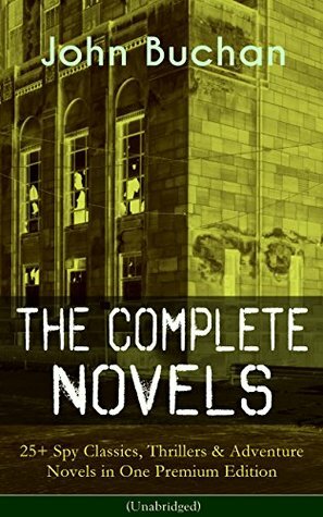 The Complete Novels of John Buchan: 25+ Spy Classics, Thrillers & Adventure Novels in One Premium Edition (Unabridged): Including Richard Hannay Series, ... of the Dark, The Free Fishers and more by John Buchan