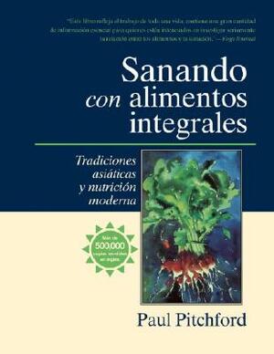 Sanando Con Alimentos Integrales: Tradiciones Asiáticas Y Nutritión Moderna by Paul Pitchford