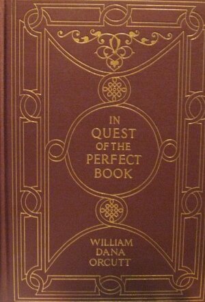 In Quest Of The Perfect Book: Reminiscences & Reflections Of A Bookman by William Dana Orcutt