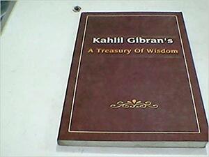 A Treasury Of Wisdom: A Collection Of The Works Of Kahlil Gibran by Kahlil Gibran