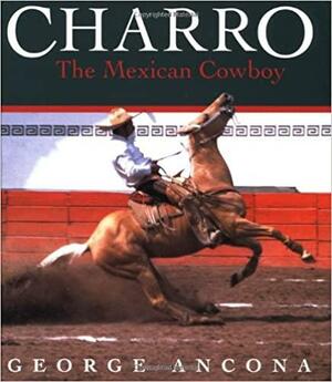 Charro: The Mexican Cowboy by George Ancona