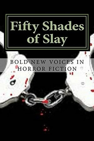 Fifty Shades of Slay by Jonathan Edward Ondrashek, David Owain Hughes, Kevin J. Kennedy, C.S. Anderson, Veronica Smith, Lori Fontanez, Lisa Vasquez, Alice J. Black, J.C. Michael