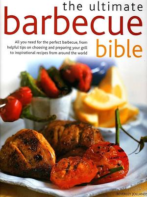 The Ultimate Barbecue Bible: All You Need for the Perfect Barbecue, from Helpful Tips on Choosing and Preparing Your Grill to Inspirational Recipes from Around the World by Beverley Jollands