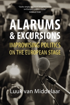 Alarums and Excursions: Improvising Politics on the European Stage by Luuk Van Middelaar