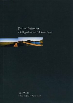 Delta Primer: A Field Guide to the California Delta by Jane Wolff
