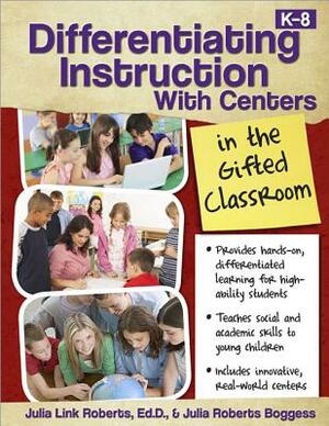 Differentiating Instruction with Centers in the Gifted Classroom by Julia Roberts Boggess, Julia Roberts
