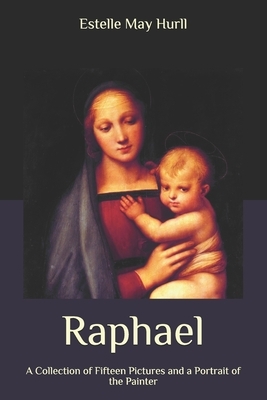 Raphael: A Collection of Fifteen Pictures and a Portrait of the Painter by Estelle May Hurll