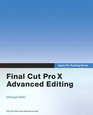 Apple Pro Training Series: Final Cut Pro X Advanced Editing [With DVD ROM] by Mark Spencer, Alexis Van Hurkman, Michael Wohl