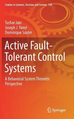 Active Fault-Tolerant Control Systems: A Behavioral System Theoretic Perspective by Tushar Jain, Dominique Sauter, Joseph J. Yame