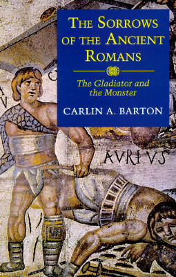 The Sorrows of the Ancient Romans: The Gladiator and the Monster by Carlin A. Barton
