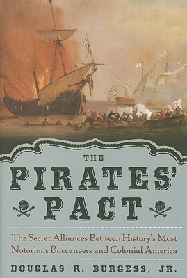 The Pirates' Pact: The Secret Alliances Between History's Most Notorious Buccaneers and Colonial America by Douglas R. Burgess Jr.